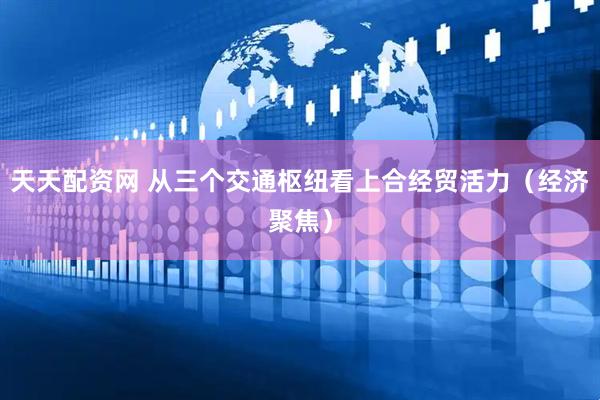 天天配资网 从三个交通枢纽看上合经贸活力（经济聚焦）