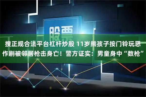 搜正规合法平台杠杆炒股 11岁熊孩子按门铃玩恶作剧被邻居枪击身亡！警方证实：男童身中“数枪”