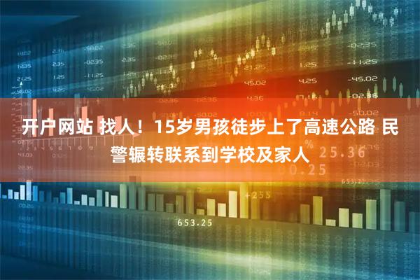 开户网站 找人！15岁男孩徒步上了高速公路 民警辗转联系到学校及家人