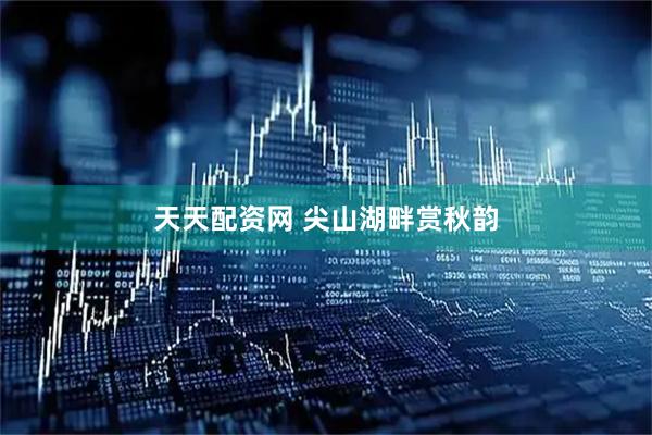 天天配资网 尖山湖畔赏秋韵