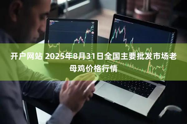 开户网站 2025年8月31日全国主要批发市场老母鸡价格行情