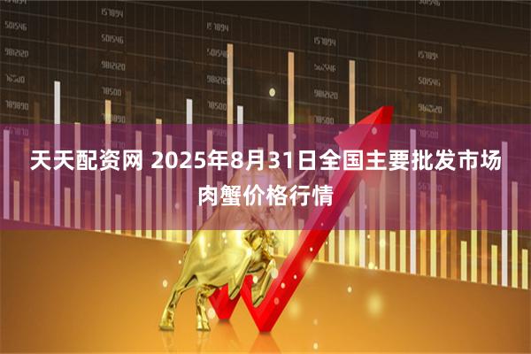 天天配资网 2025年8月31日全国主要批发市场肉蟹价格行情