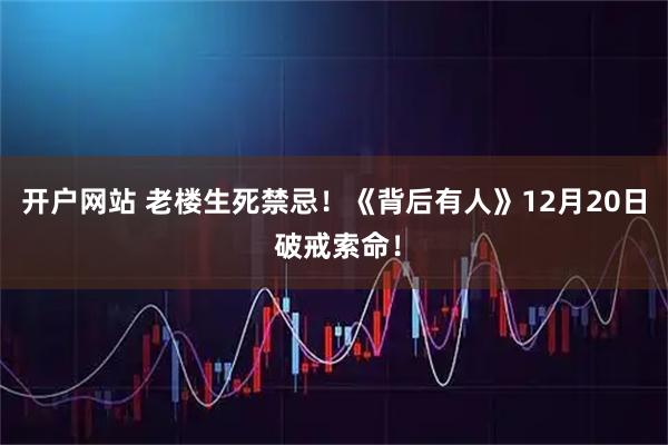 开户网站 老楼生死禁忌！《背后有人》12月20日 破戒索命！