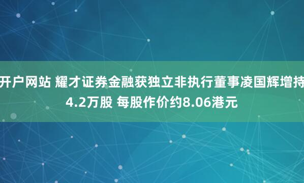 开户网站 耀才证券金融获独立非执行董事凌国辉增持4.2万股 每股作价约8.06港元