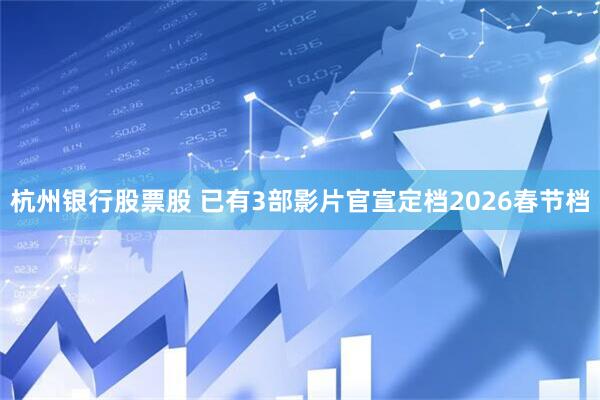 杭州银行股票股 已有3部影片官宣定档2026春节档