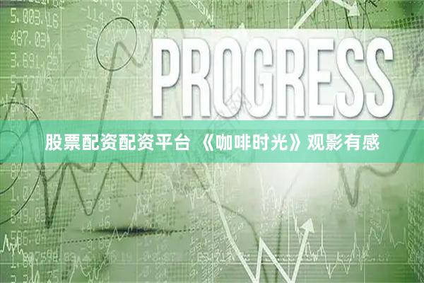 股票配资配资平台 《咖啡时光》观影有感