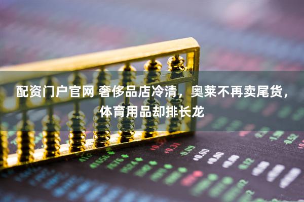 配资门户官网 奢侈品店冷清，奥莱不再卖尾货，体育用品却排长龙