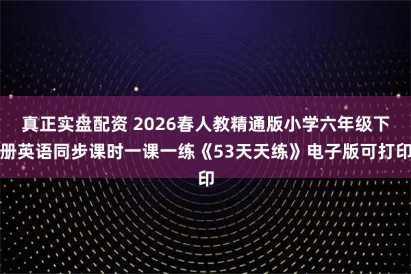真正实盘配资 2026春人教精通版小学六年级下册英语同步课时一课一练《53天天练》电子版可打印