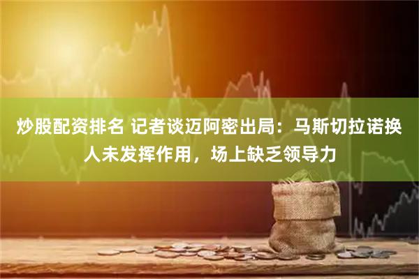 炒股配资排名 记者谈迈阿密出局：马斯切拉诺换人未发挥作用，场上缺乏领导力