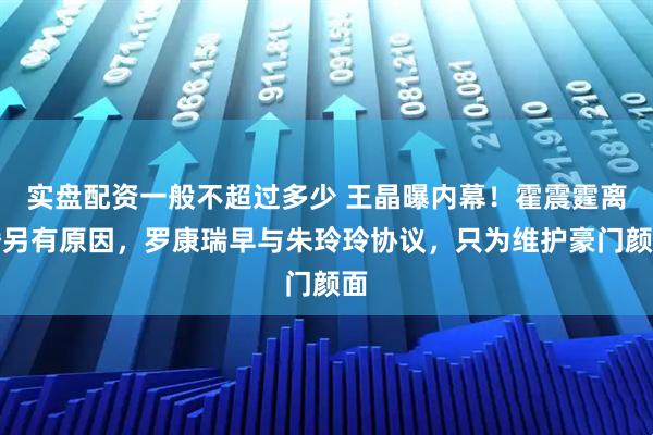 实盘配资一般不超过多少 王晶曝内幕！霍震霆离婚另有原因，罗康瑞早与朱玲玲协议，只为维护豪门颜面