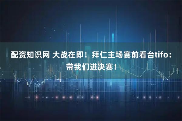 配资知识网 大战在即！拜仁主场赛前看台tifo：带我们进决赛！