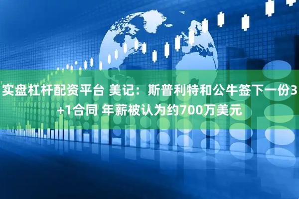 实盘杠杆配资平台 美记：斯普利特和公牛签下一份3+1合同 年薪被认为约700万美元
